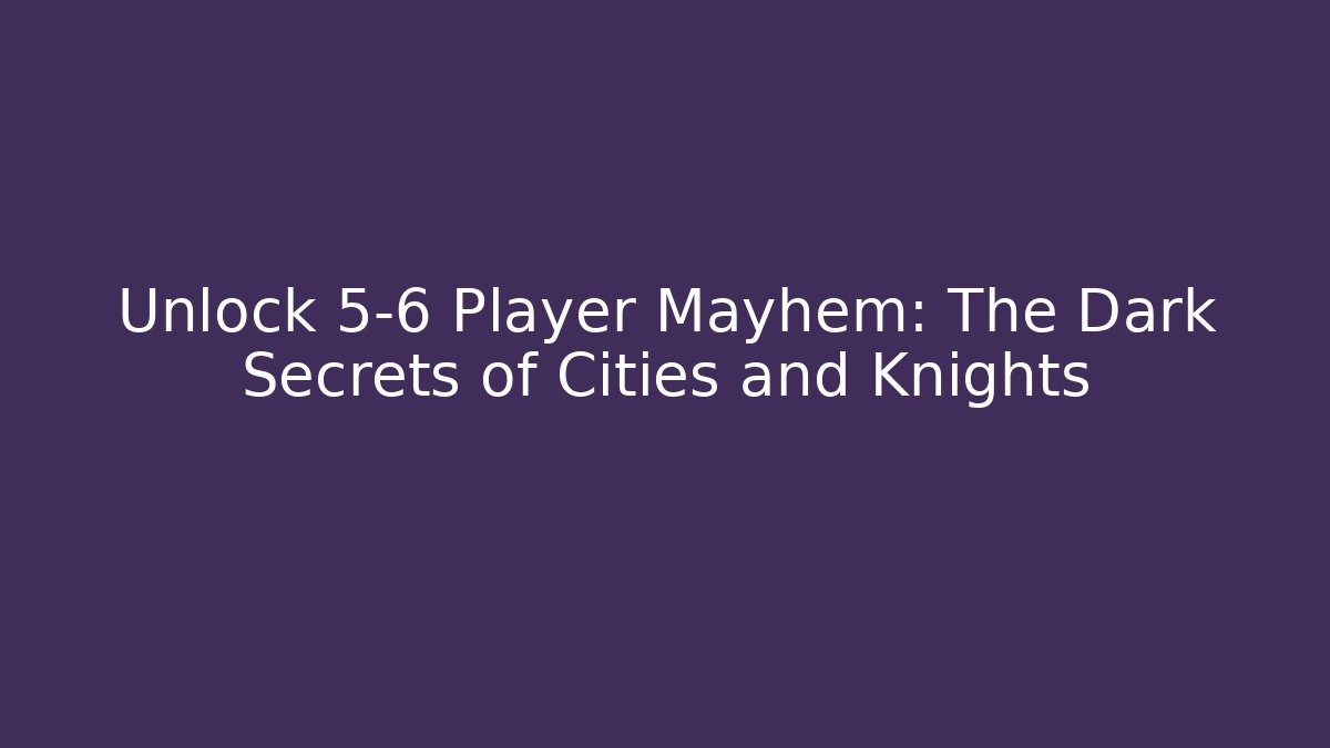 Unlock 5-6 Player Mayhem: The Dark Secrets of Cities and Knights