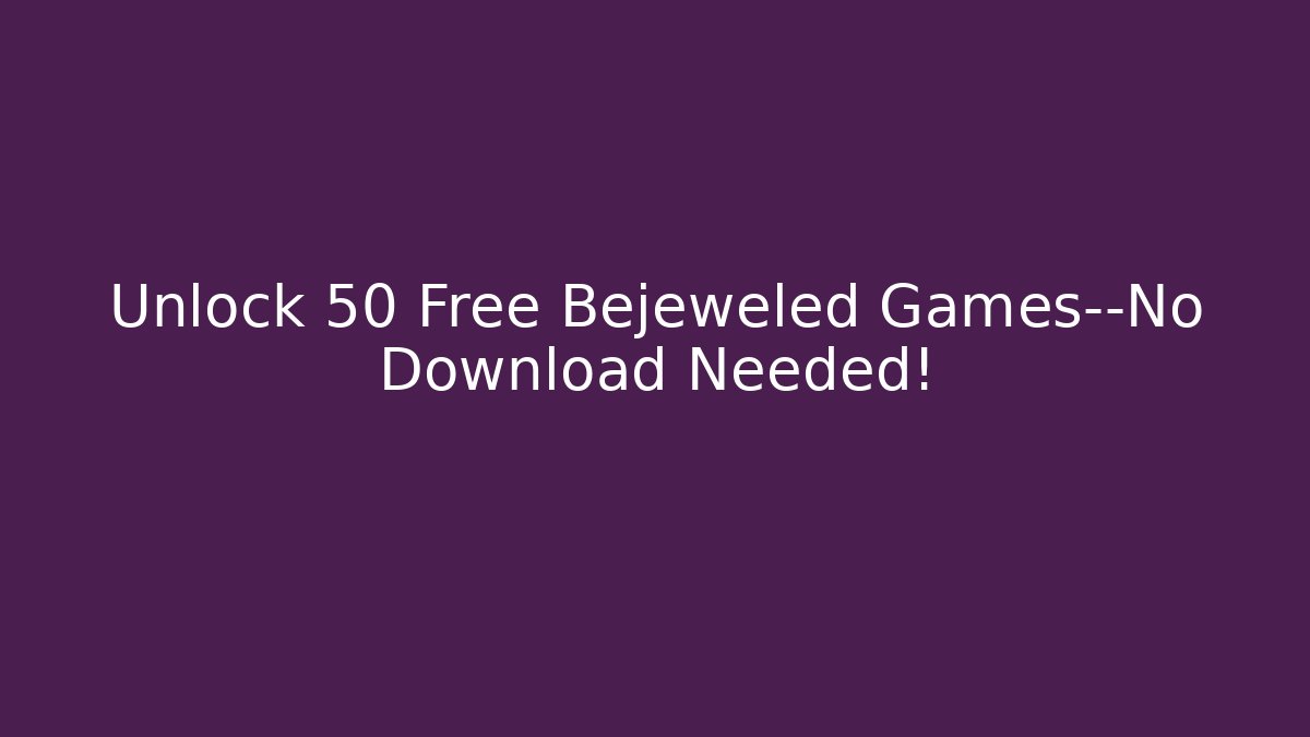 Unlock 50 Free Bejeweled Games—No Download Needed!