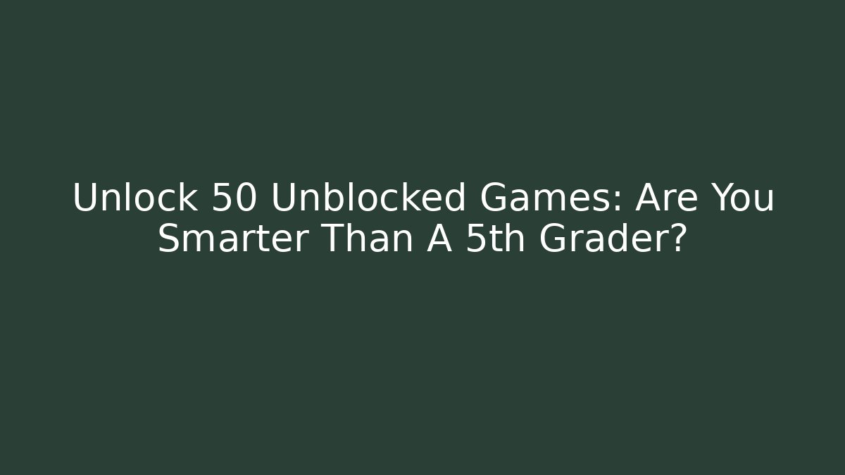 Unlock 50 Unblocked Games: Are You Smarter Than A 5th Grader?