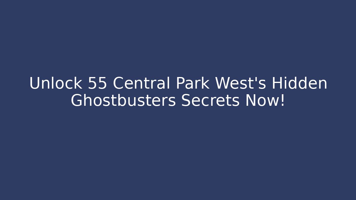 Unlock 55 Central Park West's Hidden Ghostbusters Secrets Now!