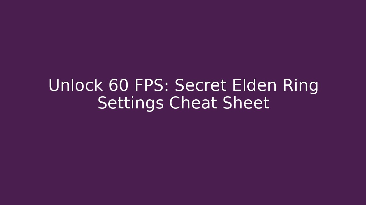 Unlock 60 FPS: Secret Elden Ring Settings Cheat Sheet