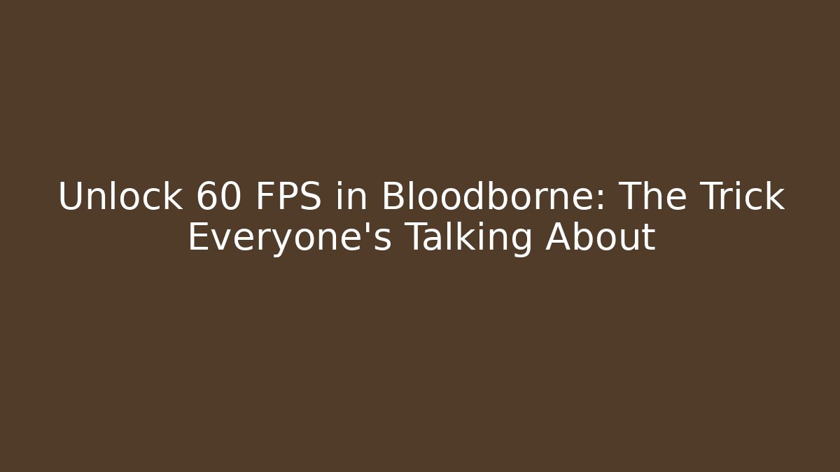 Unlock 60 FPS in Bloodborne: The Trick Everyone's Talking About