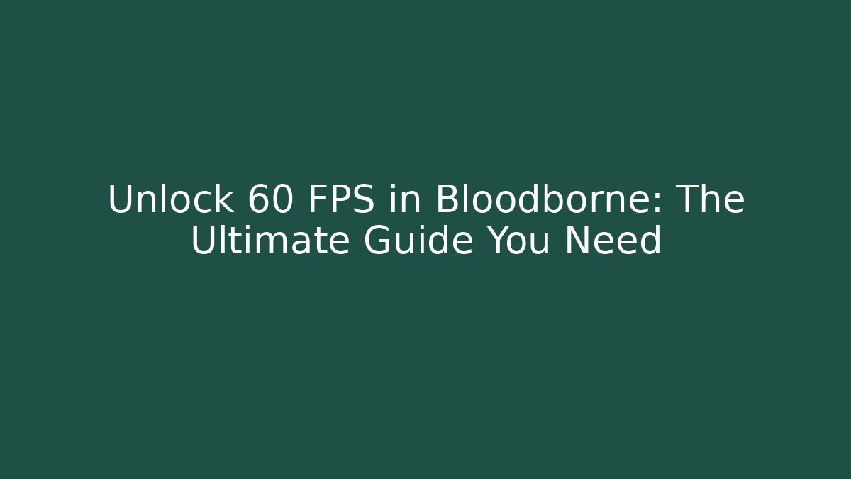 Unlock 60 FPS in Bloodborne: The Ultimate Guide You Need