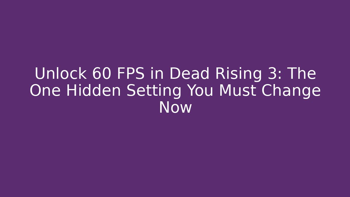 Unlock 60 FPS in Dead Rising 3: The One Hidden Setting You Must Change Now