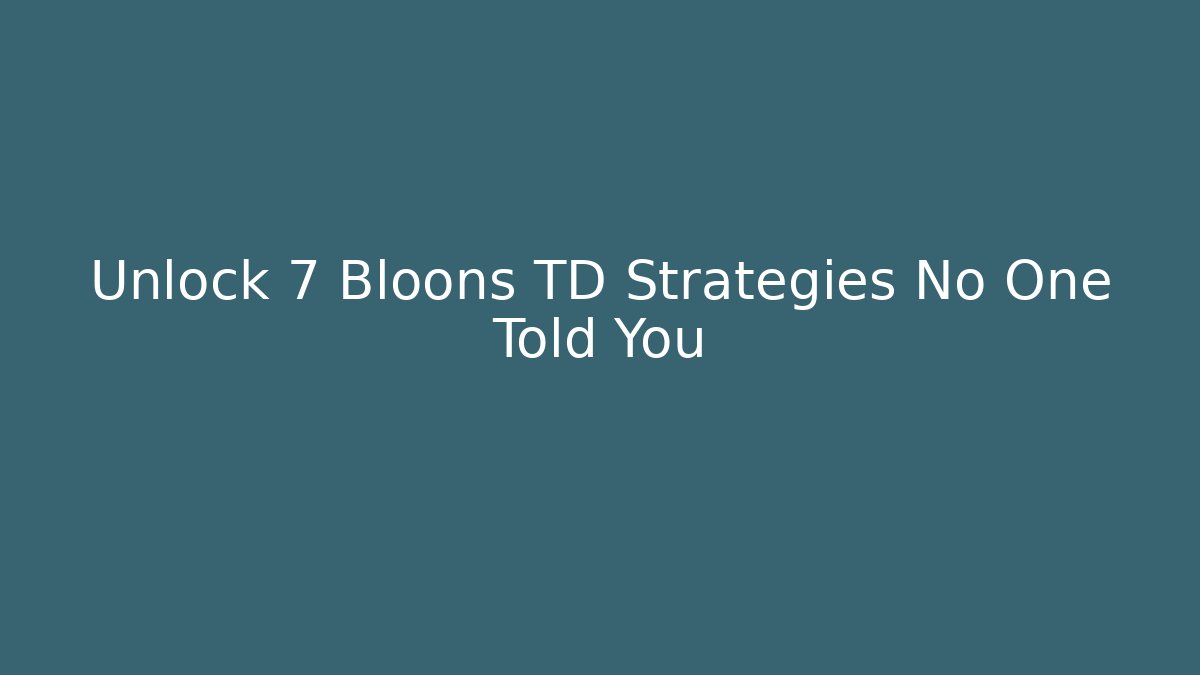 Unlock 7 Bloons TD Strategies No One Told You