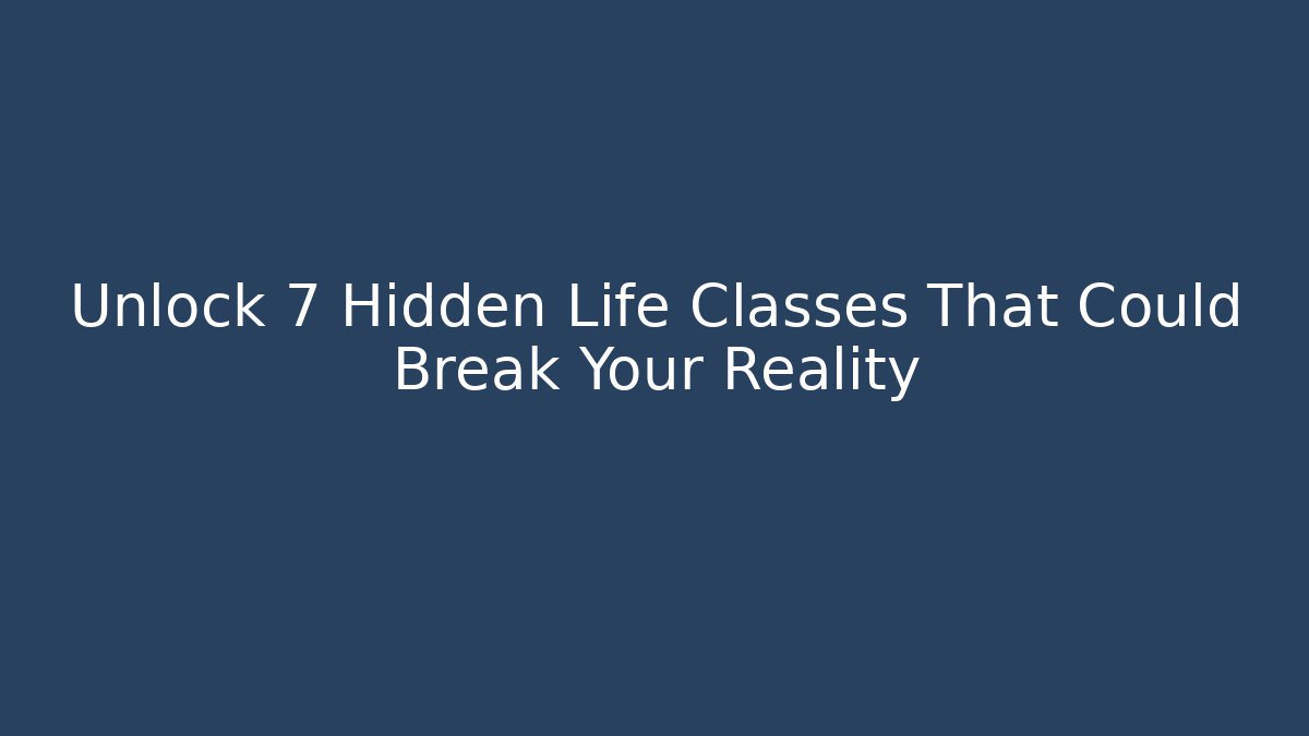 Unlock 7 Hidden Life Classes That Could Break Your Reality