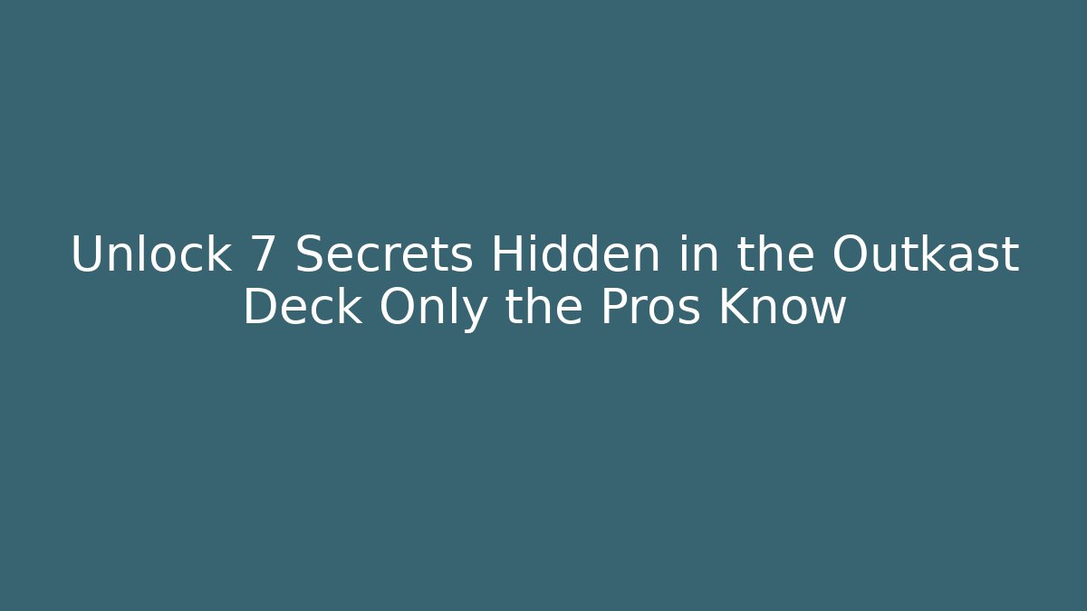 Unlock 7 Secrets Hidden in the Outkast Deck Only the Pros Know