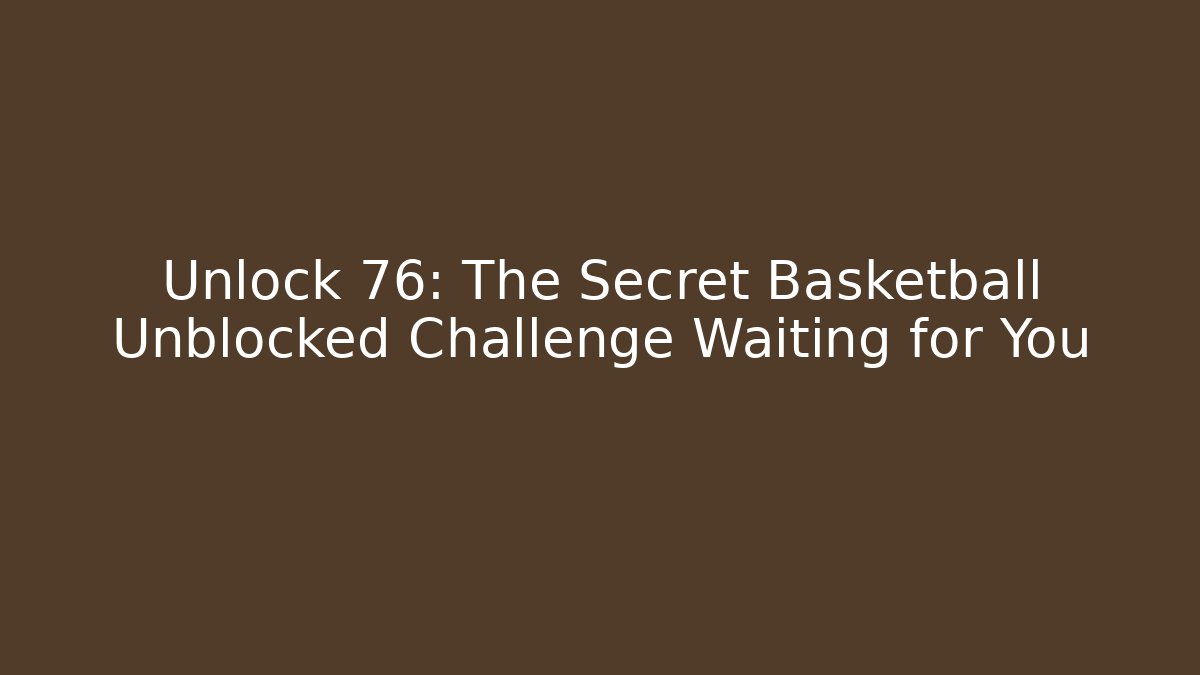 Unlock 76: The Secret Basketball Unblocked Challenge Waiting for You