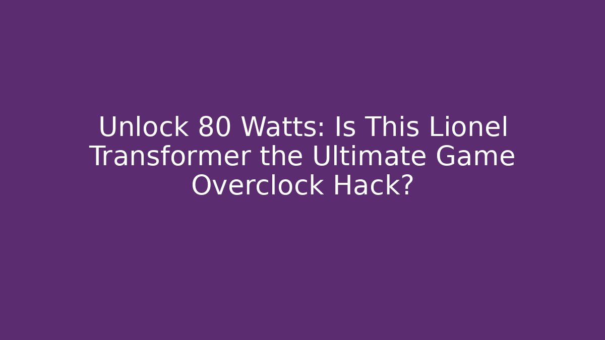 Unlock 80 Watts: Is This Lionel Transformer the Ultimate Game Overclock Hack?