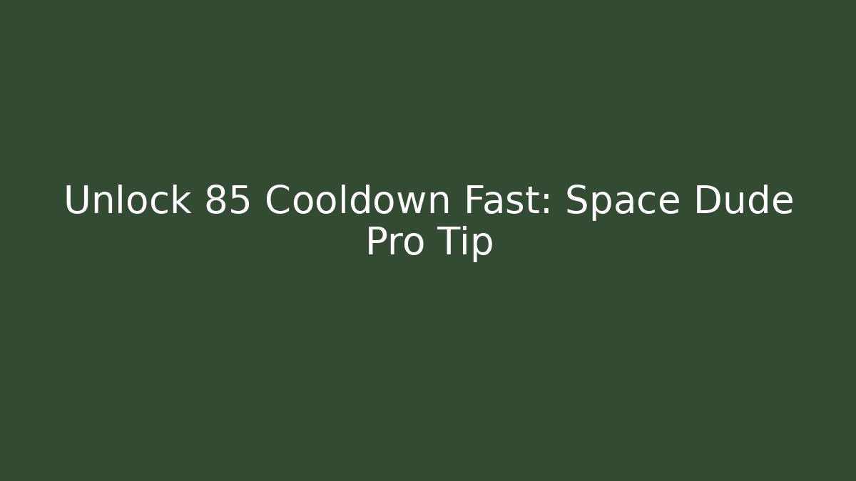Unlock 85 Cooldown Fast: Space Dude Pro Tip
