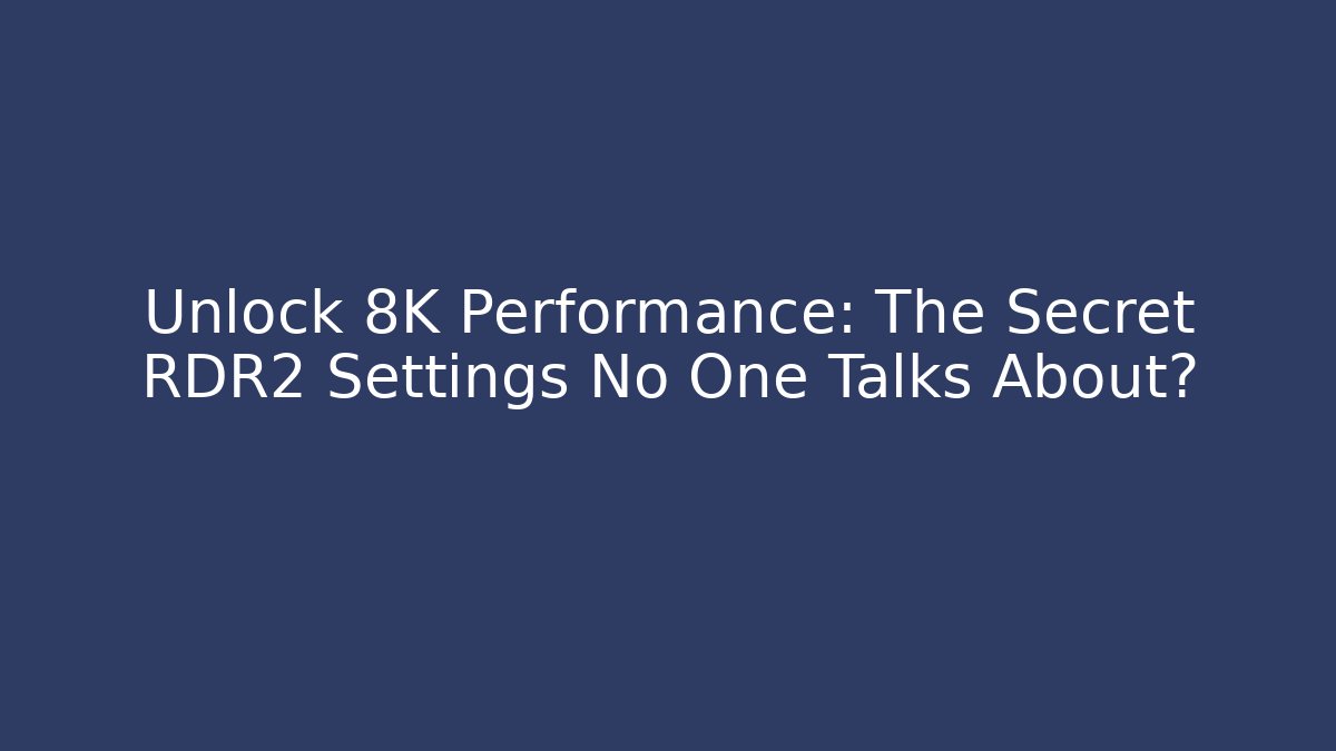 Unlock 8K Performance: The Secret RDR2 Settings No One Talks About?