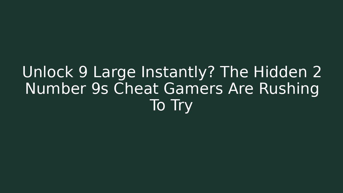 Unlock 9 Large Instantly? The Hidden 2 Number 9s Cheat Gamers Are Rushing To Try