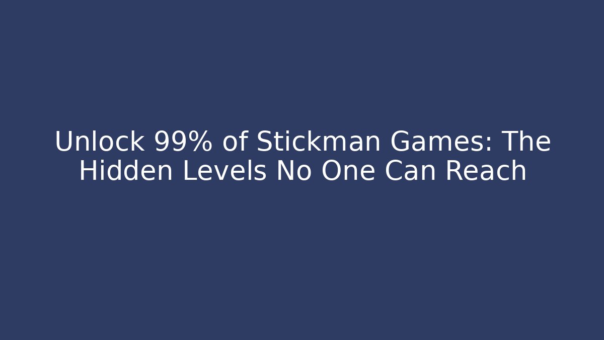 Unlock 99% of Stickman Games: The Hidden Levels No One Can Reach