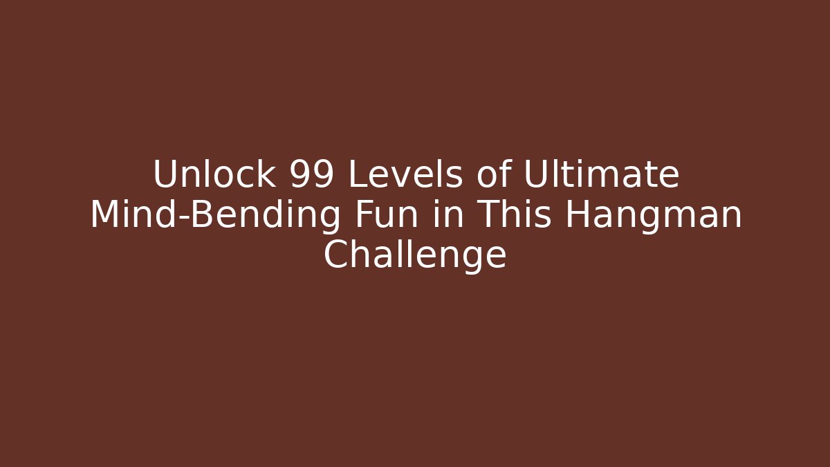 Unlock 99 Levels of Ultimate Mind-Bending Fun in This Hangman Challenge