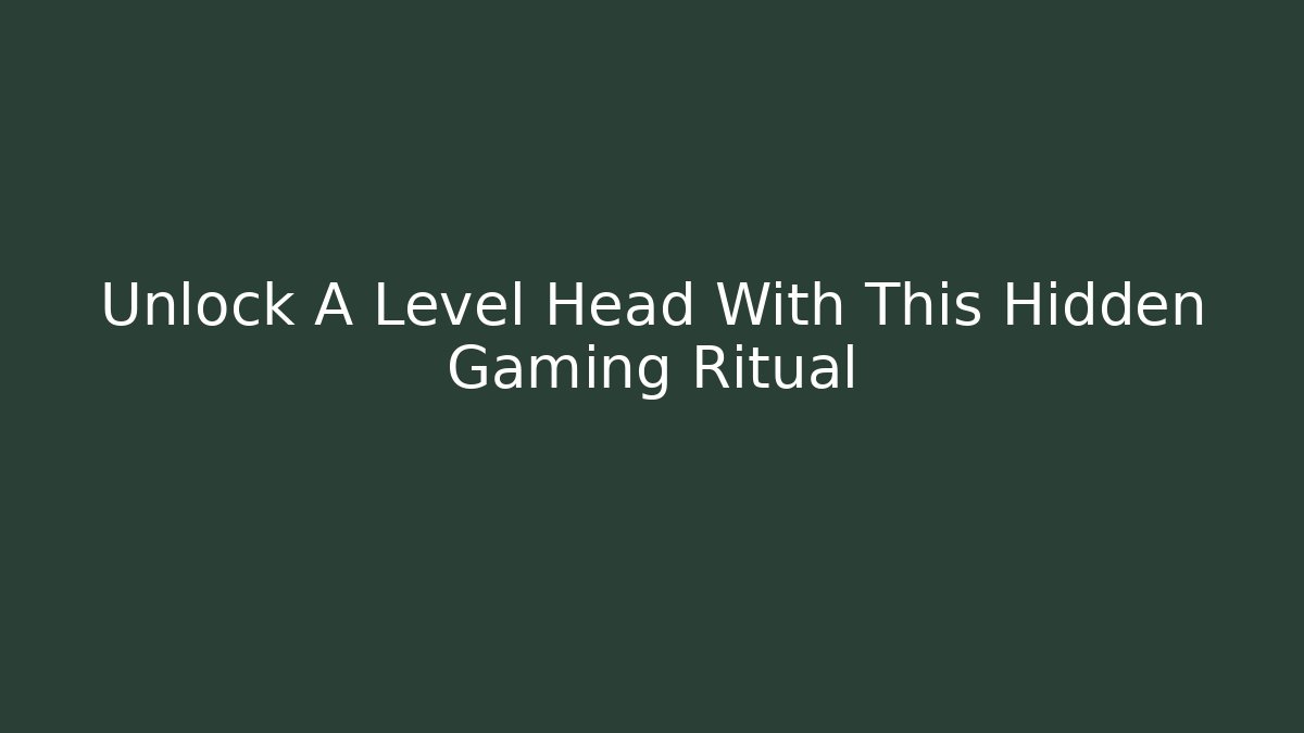 Unlock A Level Head With This Hidden Gaming Ritual