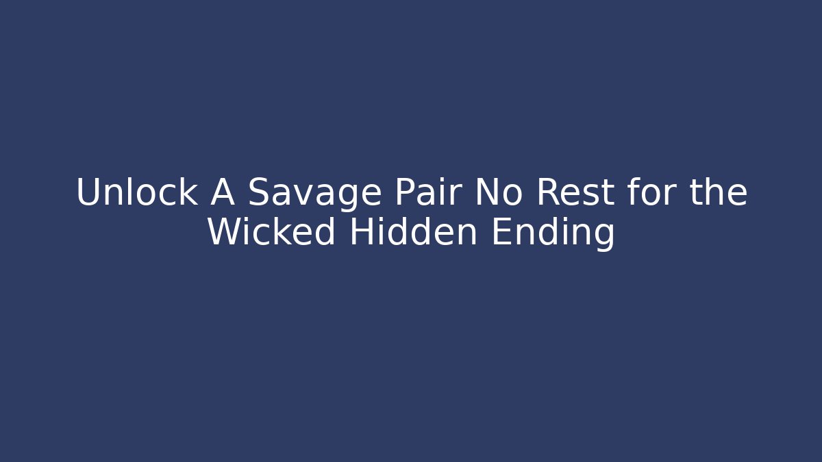 Unlock A Savage Pair No Rest for the Wicked Hidden Ending