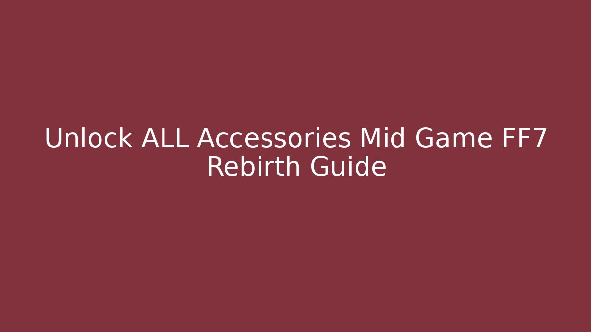 Unlock ALL Accessories Mid Game FF7 Rebirth Guide