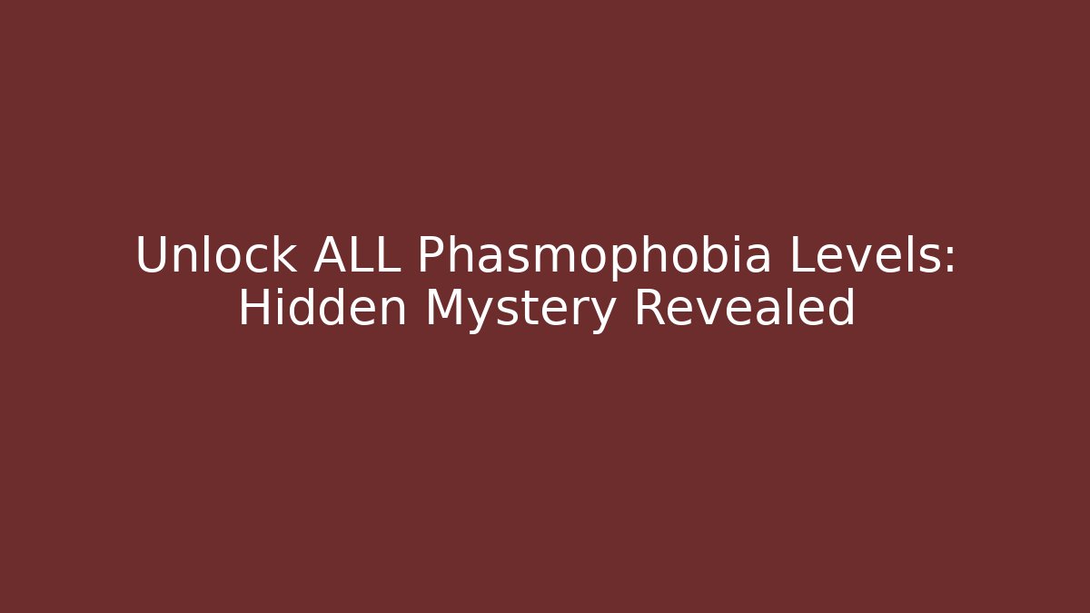 Unlock ALL Phasmophobia Levels: Hidden Mystery Revealed