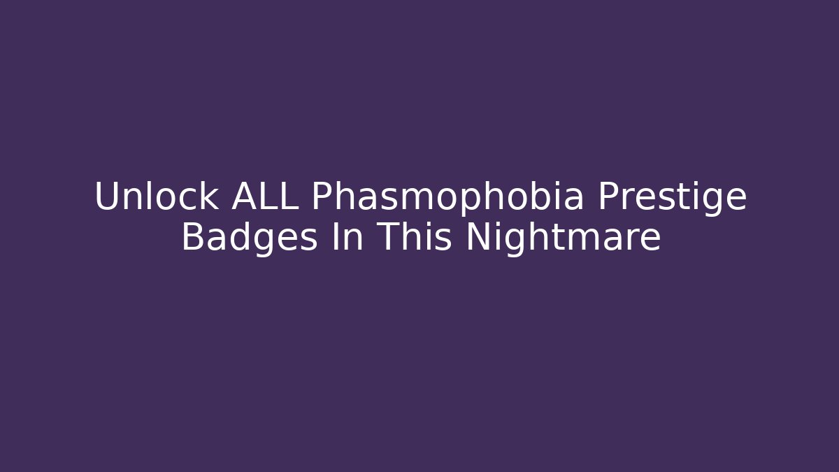 Unlock ALL Phasmophobia Prestige Badges In This Nightmare