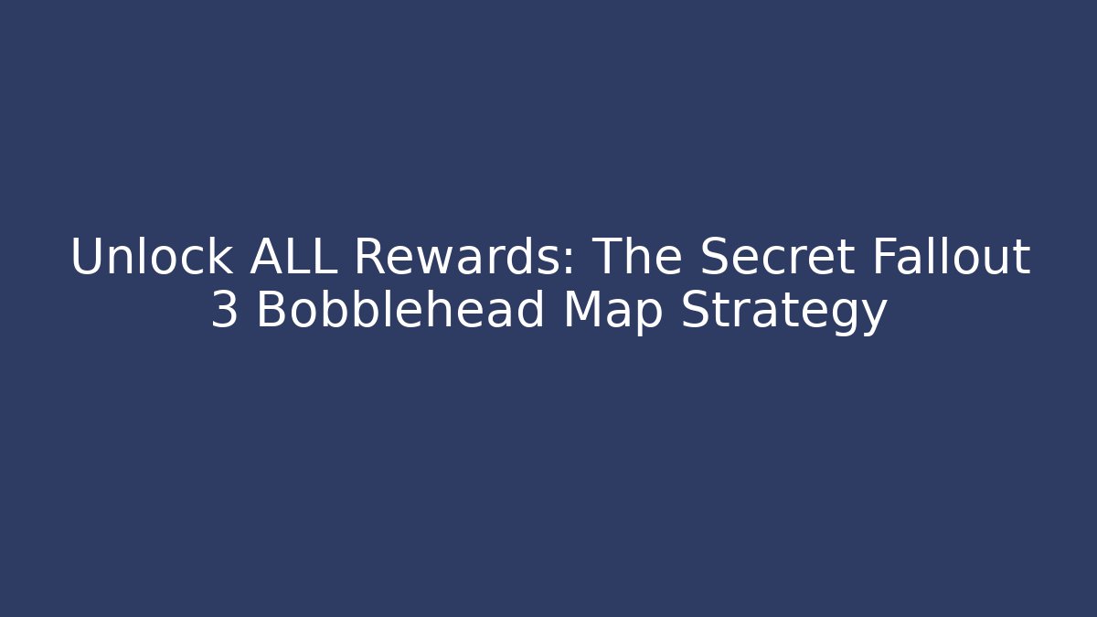 Unlock ALL Rewards: The Secret Fallout 3 Bobblehead Map Strategy