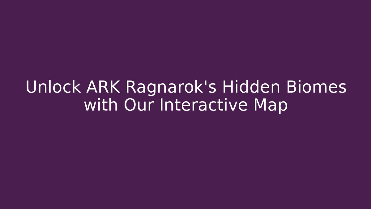 Unlock ARK Ragnarok's Hidden Biomes with Our Interactive Map