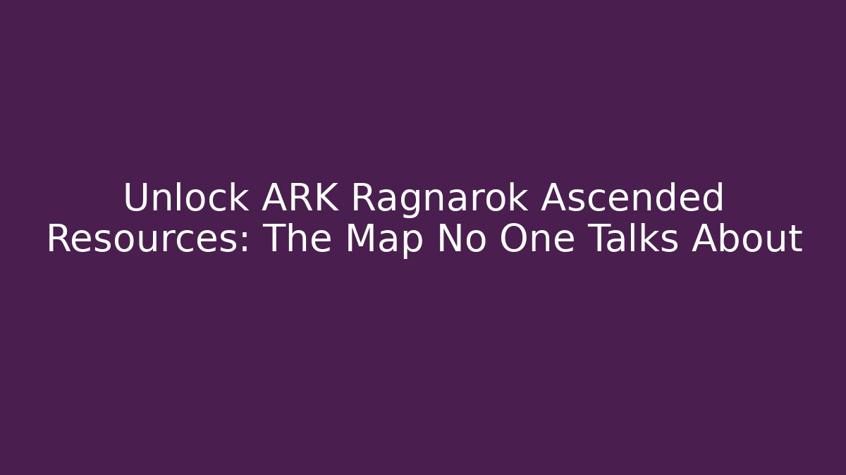 Unlock ARK Ragnarok Ascended Resources: The Map No One Talks About