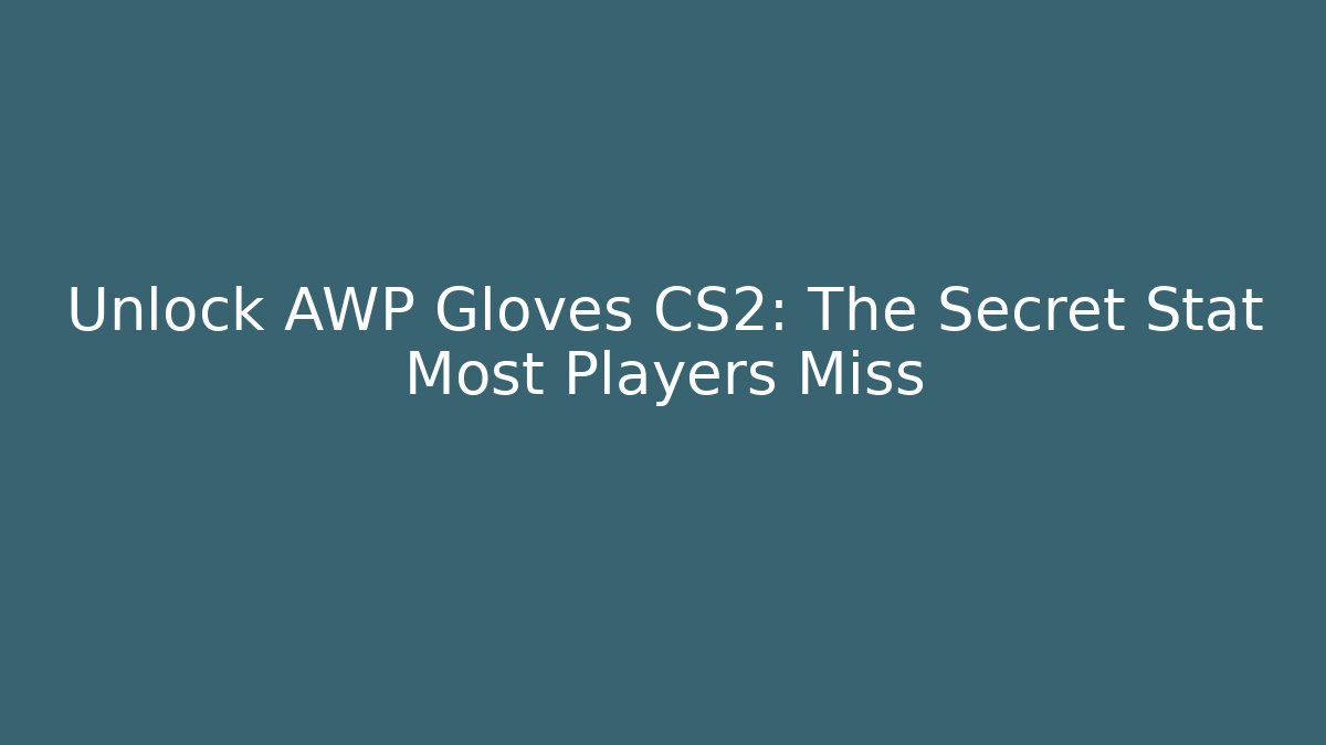 Unlock AWP Gloves CS2: The Secret Stat Most Players Miss