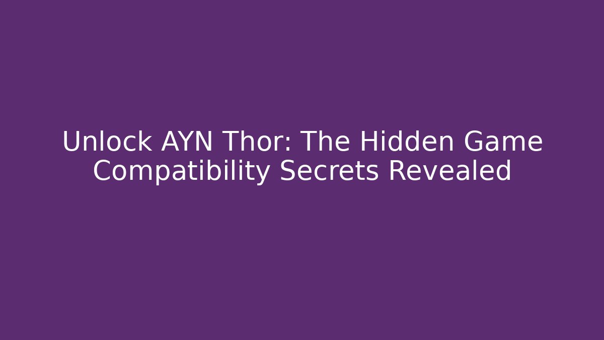 Unlock AYN Thor: The Hidden Game Compatibility Secrets Revealed