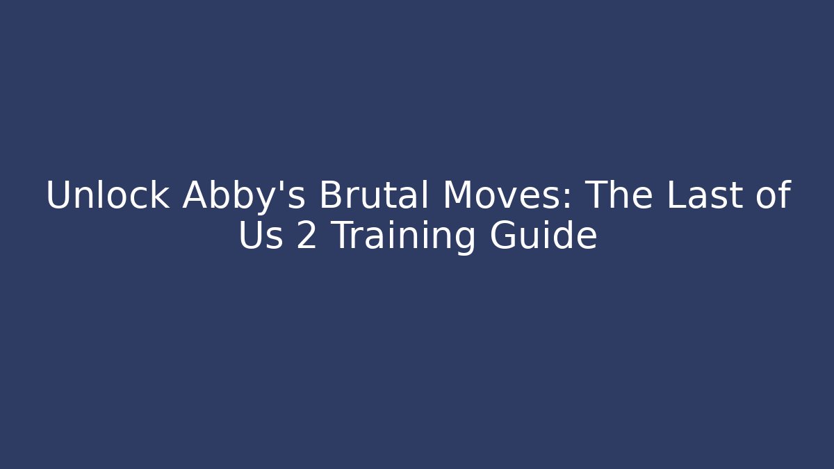 Unlock Abby's Brutal Moves: The Last of Us 2 Training Guide