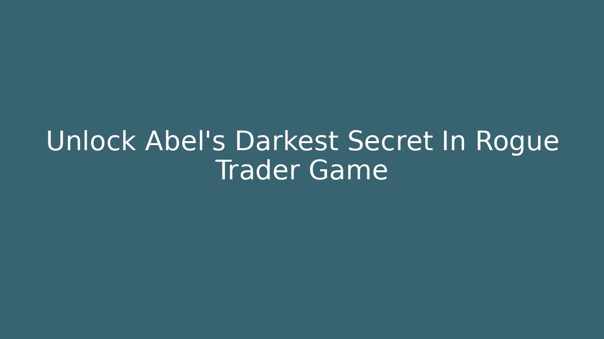 Unlock Abel's Darkest Secret In Rogue Trader Game