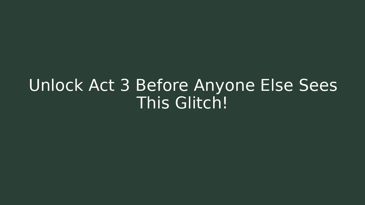 Unlock Act 3 Before Anyone Else Sees This Glitch!
