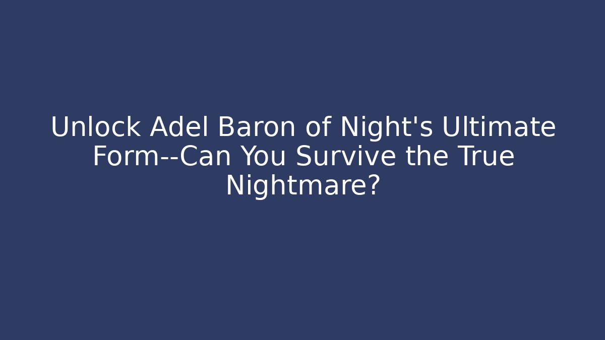 Unlock Adel Baron of Night's Ultimate Form—Can You Survive the True Nightmare?