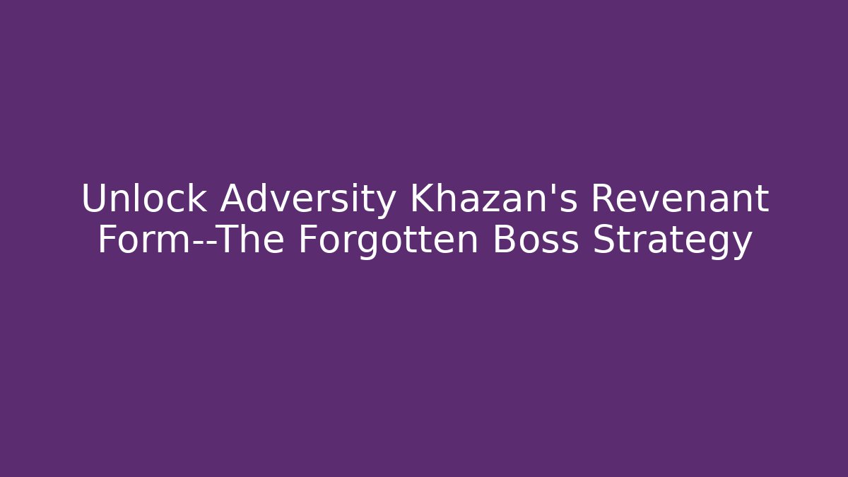 Unlock Adversity Khazan's Revenant Form—The Forgotten Boss Strategy