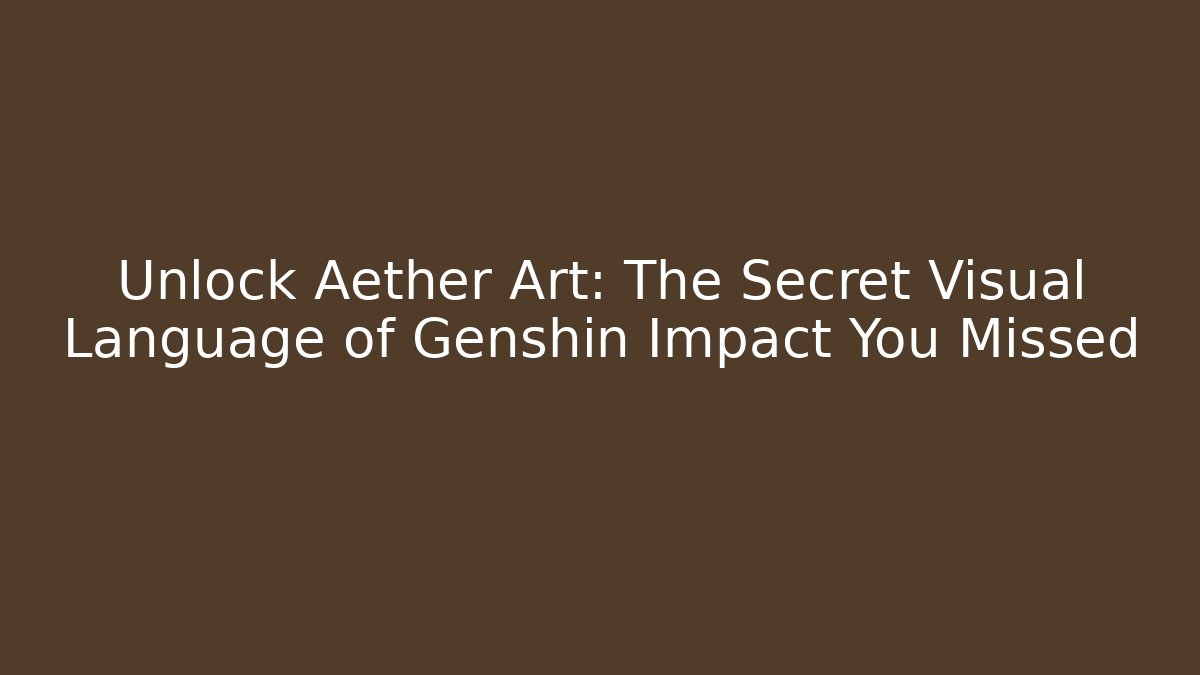 Unlock Aether Art: The Secret Visual Language of Genshin Impact You Missed