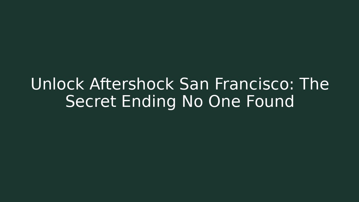 Unlock Aftershock San Francisco: The Secret Ending No One Found