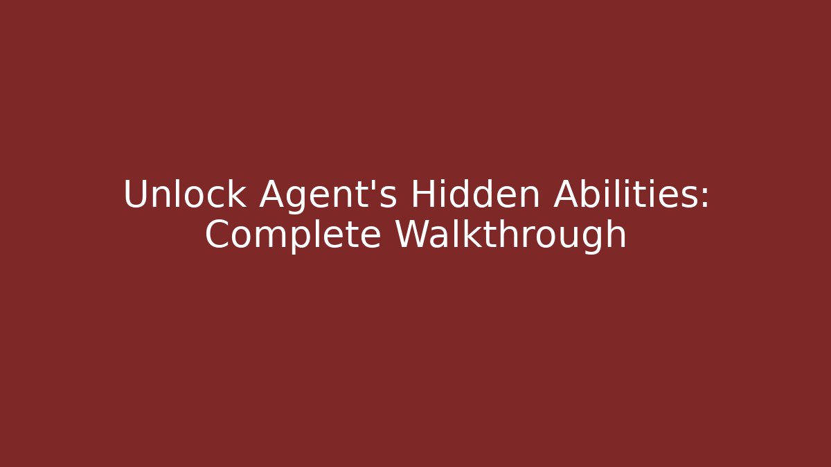 Unlock Agent's Hidden Abilities: Complete Walkthrough