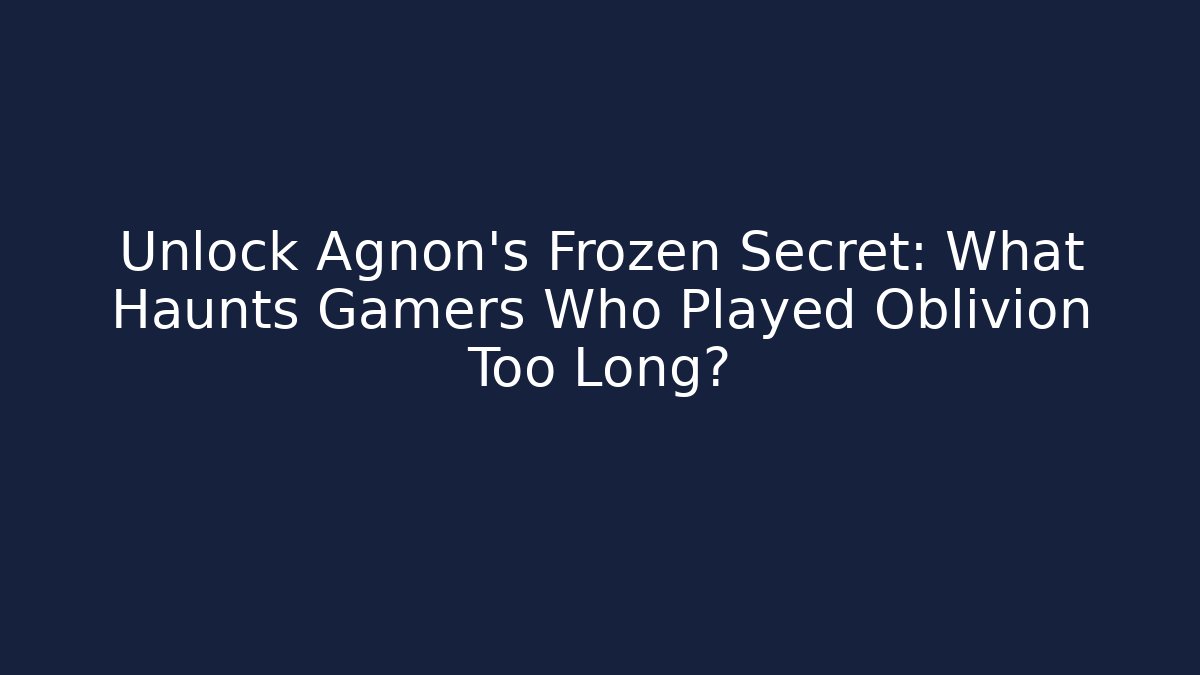 Unlock Agnon's Frozen Secret: What Haunts Gamers Who Played Oblivion Too Long?