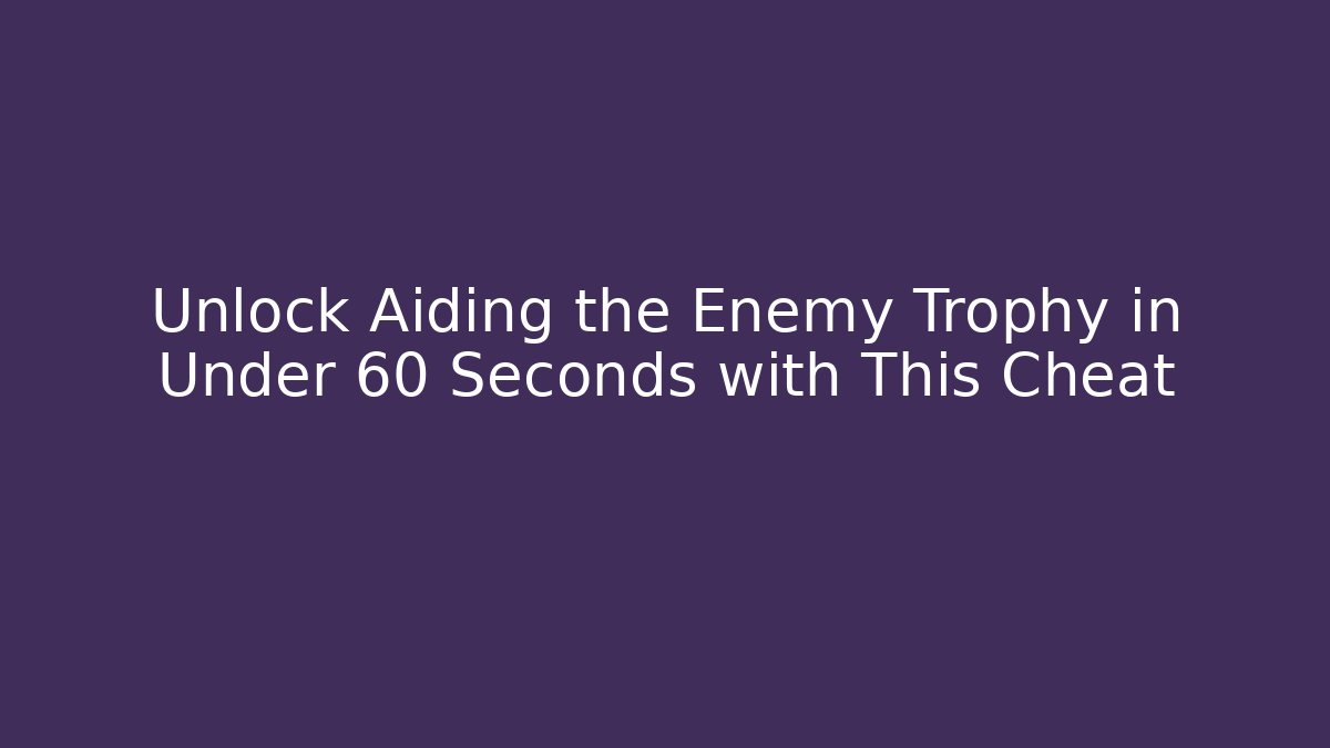 Unlock Aiding the Enemy Trophy in Under 60 Seconds with This Cheat