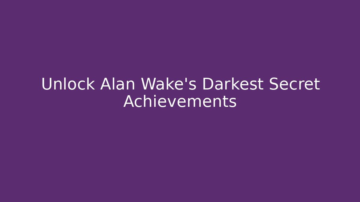 Unlock Alan Wake's Darkest Secret Achievements
