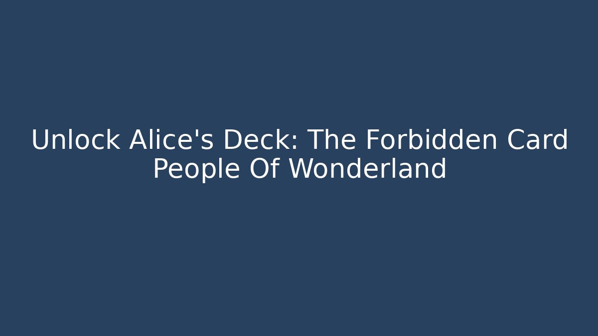 Unlock Alice's Deck: The Forbidden Card People Of Wonderland