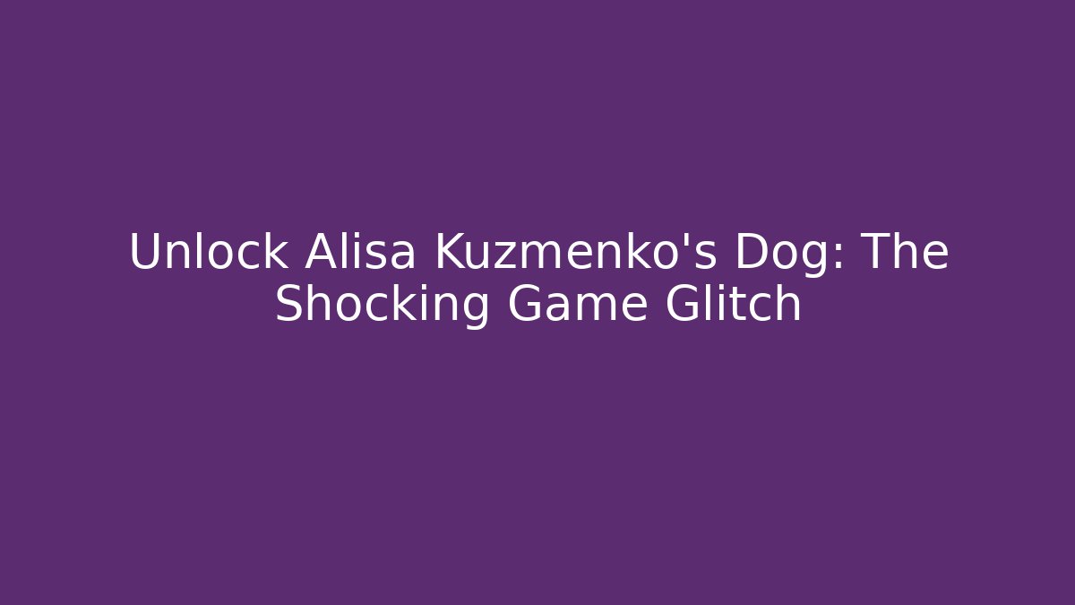 Unlock Alisa Kuzmenko's Dog: The Shocking Game Glitch