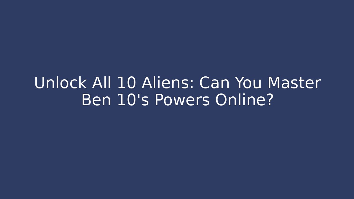Unlock All 10 Aliens: Can You Master Ben 10's Powers Online?