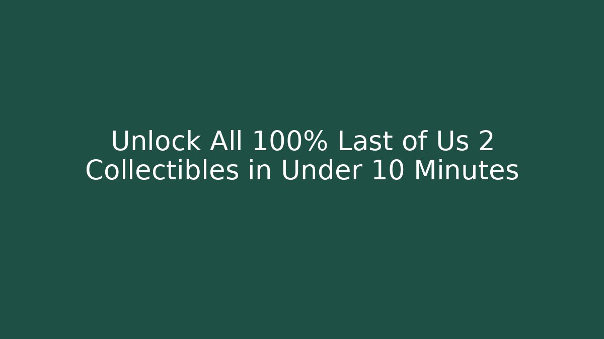 Unlock All 100% Last of Us 2 Collectibles in Under 10 Minutes