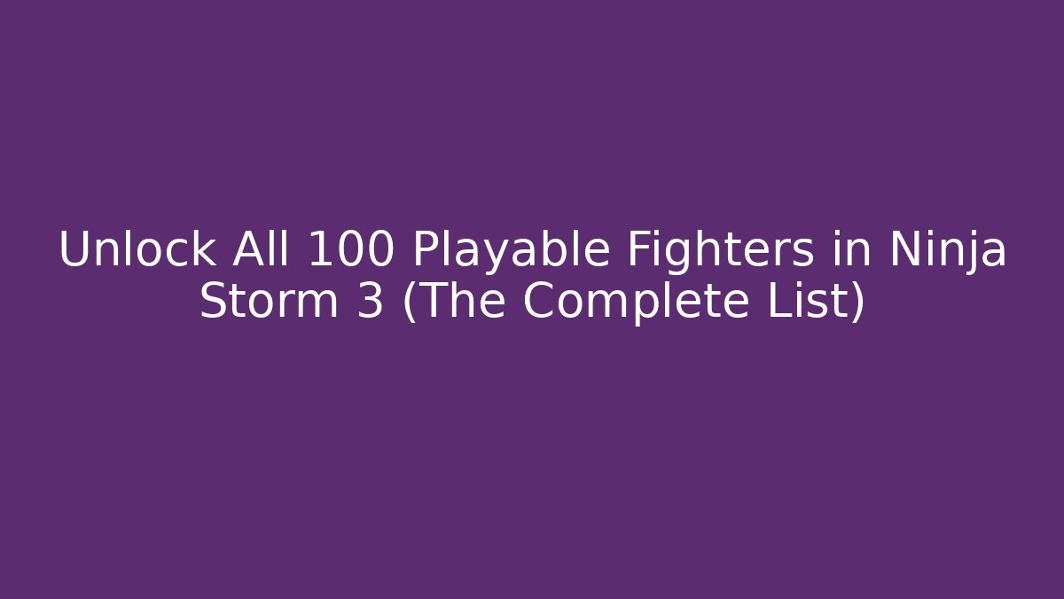 Unlock All 100+ Playable Fighters in Ninja Storm 3 (The Complete List)