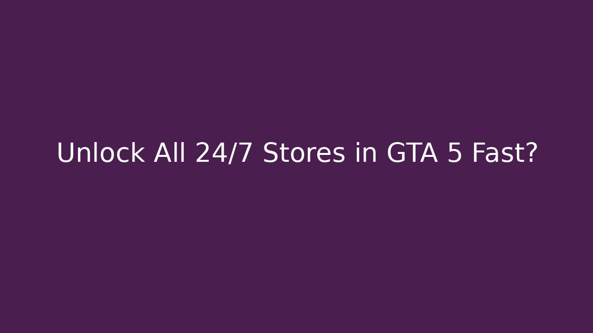 Unlock All 24/7 Stores in GTA 5 Fast?