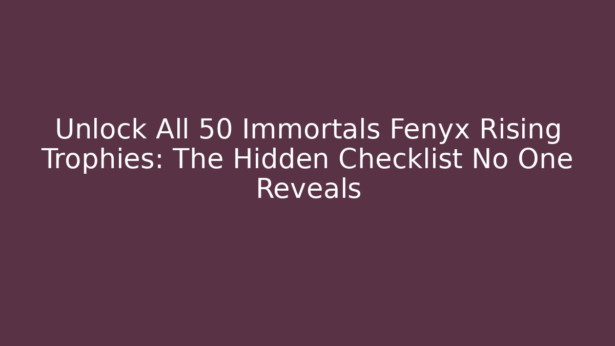 Unlock All 50 Immortals Fenyx Rising Trophies: The Hidden Checklist No One Reveals