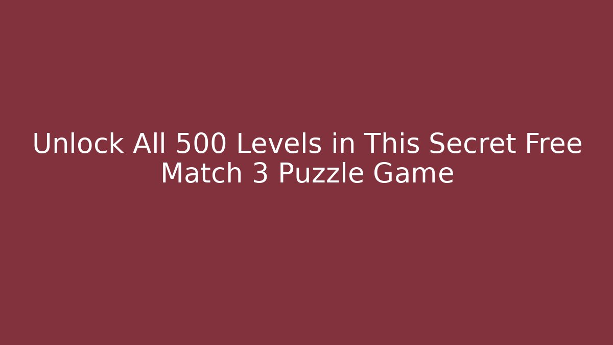 Unlock All 500 Levels in This Secret Free Match 3 Puzzle Game