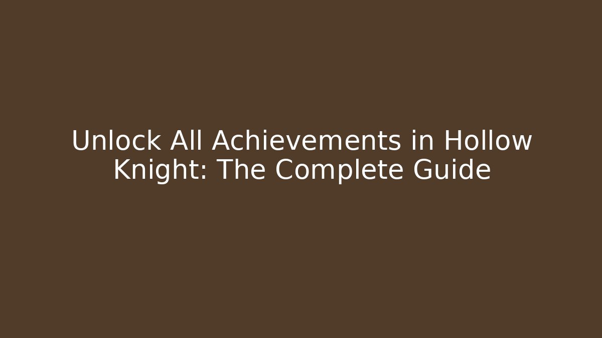 Unlock All Achievements in Hollow Knight: The Complete Guide