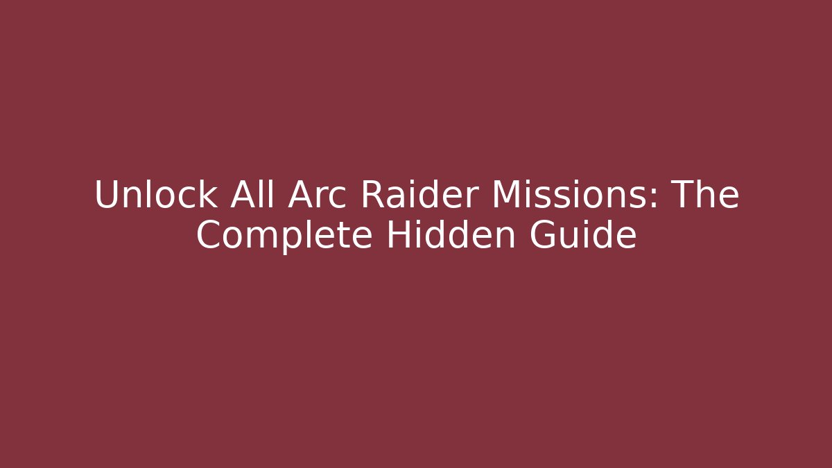 Unlock All Arc Raider Missions: The Complete Hidden Guide