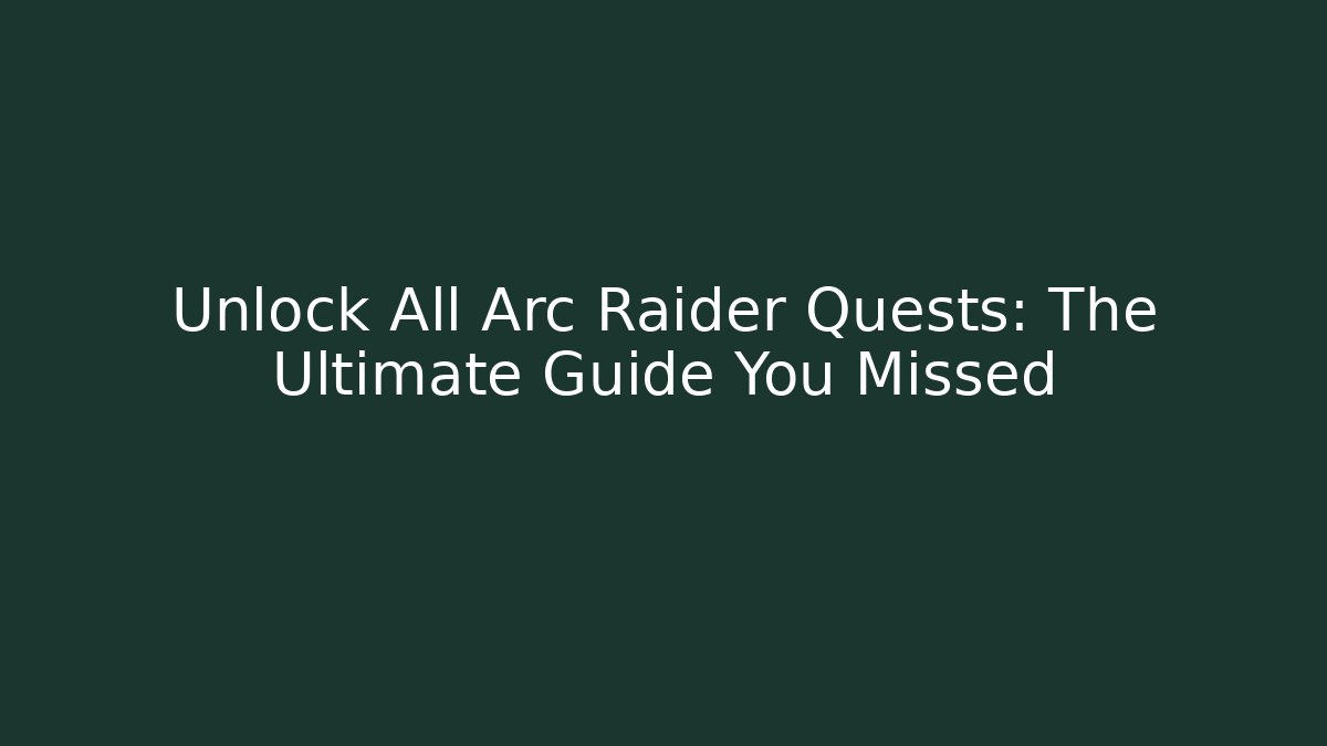 Unlock All Arc Raider Quests: The Ultimate Guide You Missed